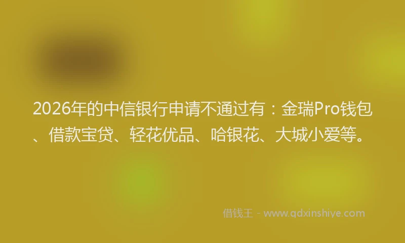 2026年的中信银行申请不通过有：金瑞Pro钱包、借款宝贷、轻花优品、哈银花、大城小爱等。