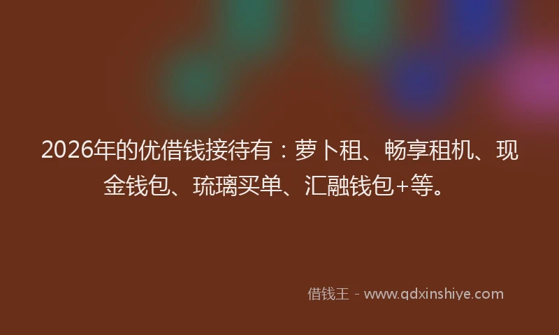 2026年的优借钱接待有：萝卜租、畅享租机、现金钱包、琉璃买单、汇融钱包+等。
