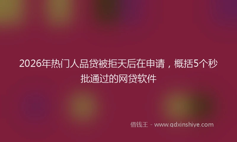 2026年热门人品贷被拒天后在申请，概括5个秒批通过的网贷软件