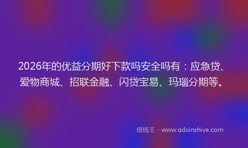 2026年的优益分期好下款吗安全吗有：应急贷、爱物商城、招联金融、闪贷宝易、玛瑙分期等。