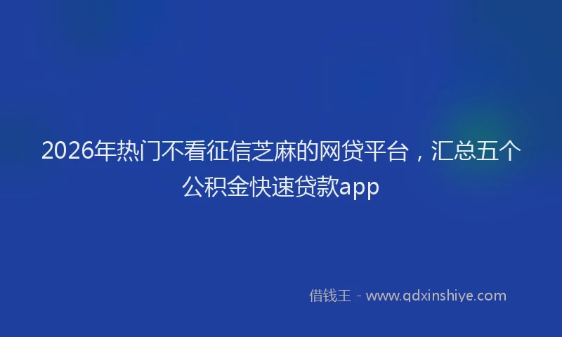 2026年热门不看征信芝麻的网贷平台，汇总五个公积金快速贷款app