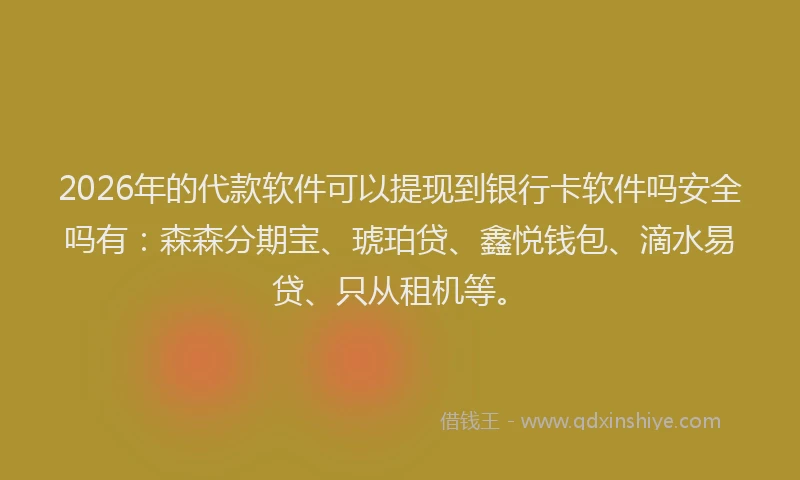 2026年的代款软件可以提现到银行卡软件吗安全吗有：森森分期宝、琥珀贷、鑫悦钱包、滴水易贷、只从租机等。