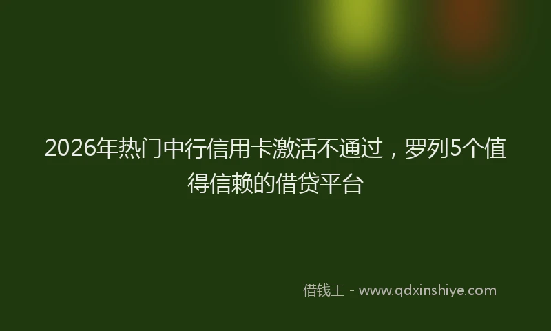 2026年热门中行信用卡激活不通过，罗列5个值得信赖的借贷平台