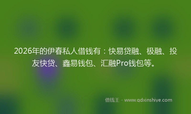 2026年的伊春私人借钱有：快易贷融、极融、投友快贷、鑫易钱包、汇融Pro钱包等。