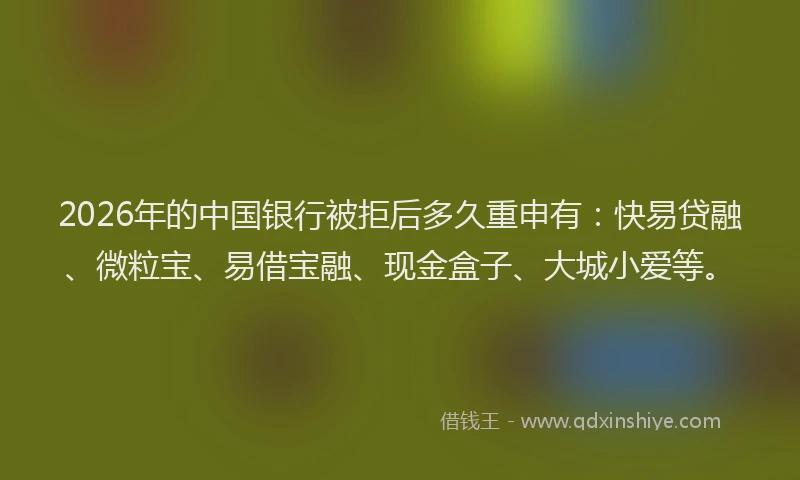 2026年的中国银行被拒后多久重申有：快易贷融、微粒宝、易借宝融、现金盒子、大城小爱等。