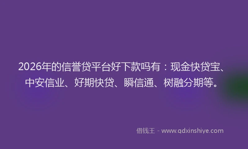 2026年的信誉贷平台好下款吗有：现金快贷宝、中安信业、好期快贷、瞬信通、树融分期等。