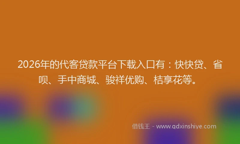 2026年的代客贷款平台下载入口有：快快贷、省呗、手中商城、骏祥优购、桔享花等。