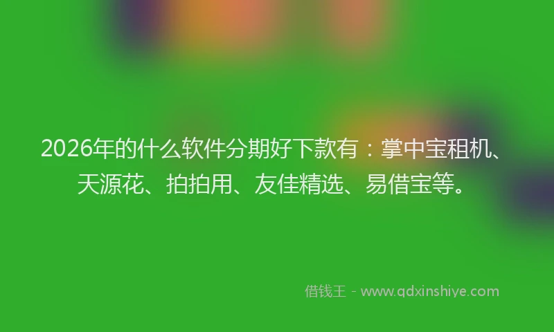 2026年的什么软件分期好下款有：掌中宝租机、天源花、拍拍用、友佳精选、易借宝等。