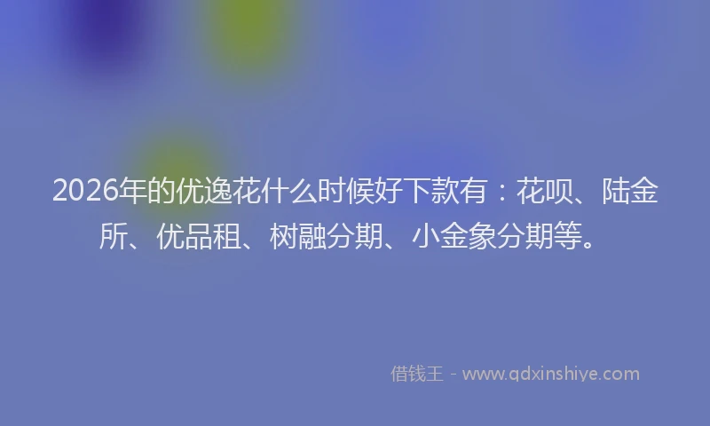 2026年的优逸花什么时候好下款有：花呗、陆金所、优品租、树融分期、小金象分期等。