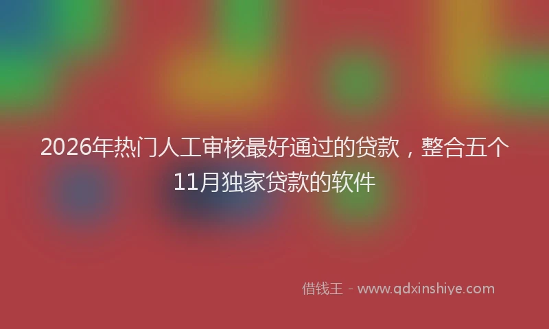 2026年热门人工审核最好通过的贷款，整合五个11月独家贷款的软件