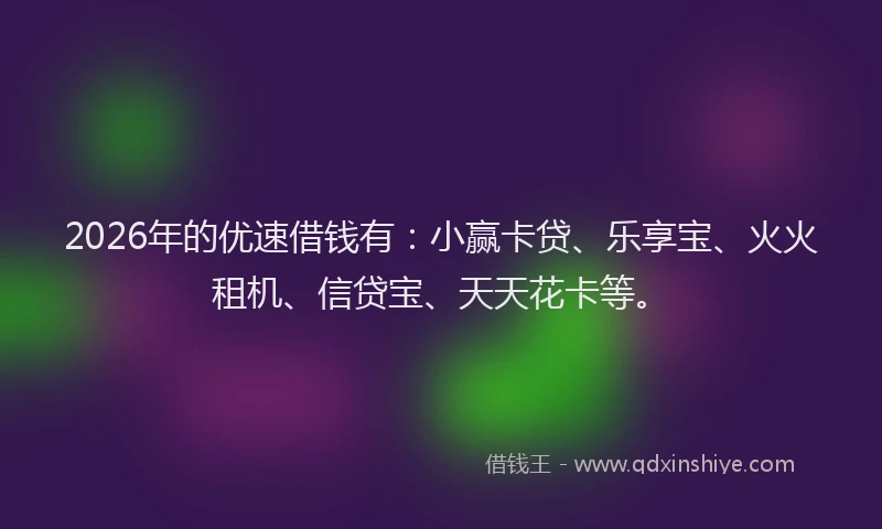 2026年的优速借钱有：小赢卡贷、乐享宝、火火租机、信贷宝、天天花卡等。