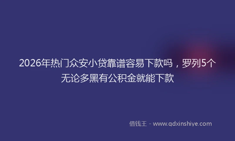 2026年热门众安小贷靠谱容易下款吗，罗列5个无论多黑有公积金就能下款