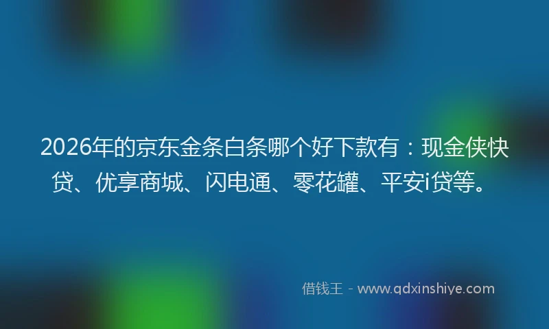 2026年的京东金条白条哪个好下款有：现金侠快贷、优享商城、闪电通、零花罐、平安i贷等。