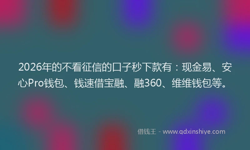2026年的不看征信的口子秒下款有：现金易、安心Pro钱包、钱速借宝融、融360、维维钱包等。