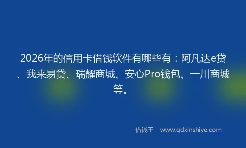 2026年的信用卡借钱软件有哪些有：阿凡达e贷、我来易贷、瑞耀商城、安心Pro钱包、一川商城等。