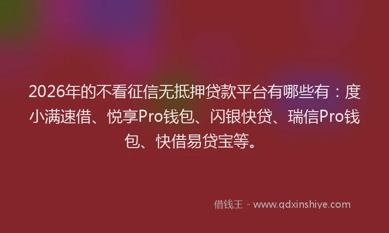 2026年的不看征信无抵押贷款平台有哪些有：度小满速借、悦享Pro钱包、闪银快贷、瑞信Pro钱包、快借易贷宝等。