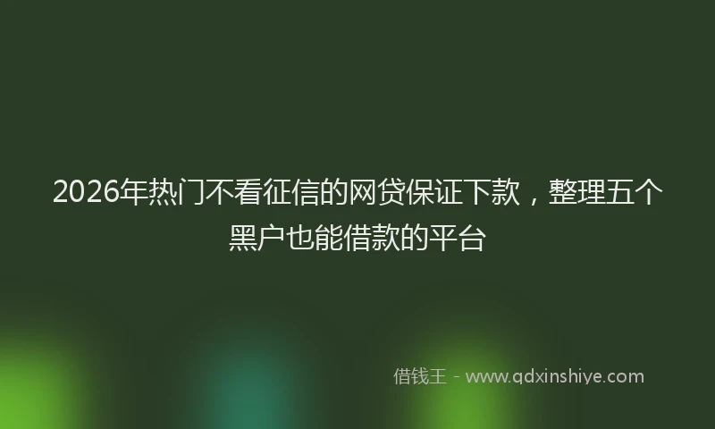 2026年热门不看征信的网贷保证下款，整理五个黑户也能借款的平台