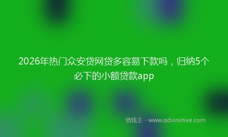 2026年热门众安贷网贷多容易下款吗，归纳5个必下的小额贷款app