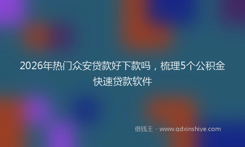 2026年热门众安贷款好下款吗，梳理5个公积金快速贷款软件