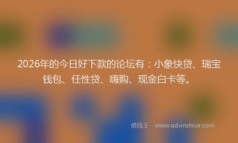 2026年的今日好下款的论坛有：小象快贷、瑞宝钱包、任性贷、嗨购、现金白卡等。