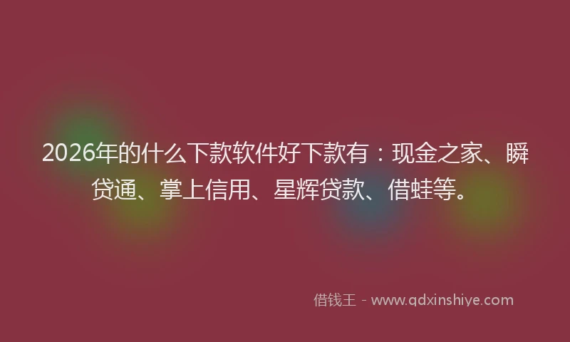 2026年的什么下款软件好下款有：现金之家、瞬贷通、掌上信用、星辉贷款、借蛙等。