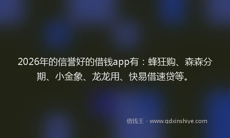 2026年的信誉好的借钱app有：蜂狂购、森森分期、小金象、龙龙用、快易借速贷等。
