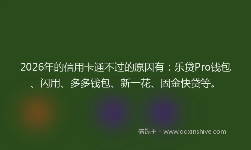 2026年的信用卡通不过的原因有：乐贷Pro钱包、闪用、多多钱包、新一花、固金快贷等。