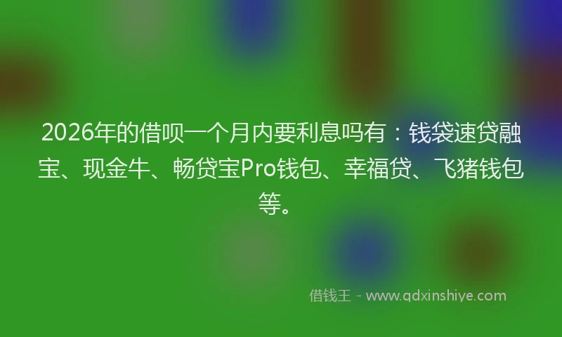 2026年的借呗一个月内要利息吗有：钱袋速贷融宝、现金牛、畅贷宝Pro钱包、幸福贷、飞猪钱包等。