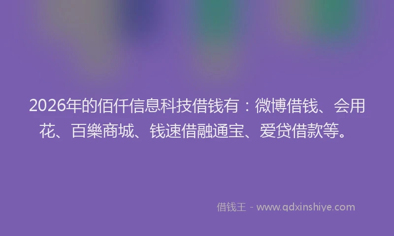2026年的佰仟信息科技借钱有：微博借钱、会用花、百樂商城、钱速借融通宝、爱贷借款等。