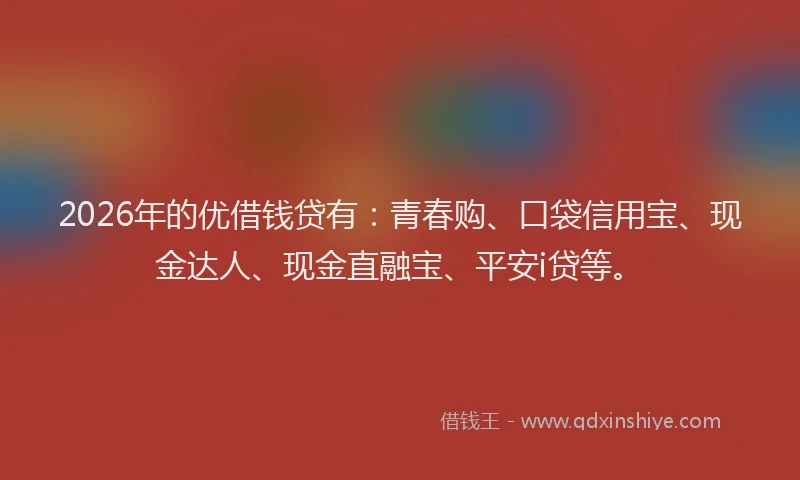 2026年的优借钱贷有：青春购、口袋信用宝、现金达人、现金直融宝、平安i贷等。