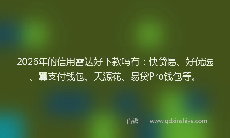 2026年的信用雷达好下款吗有：快贷易、好优选、翼支付钱包、天源花、易贷Pro钱包等。