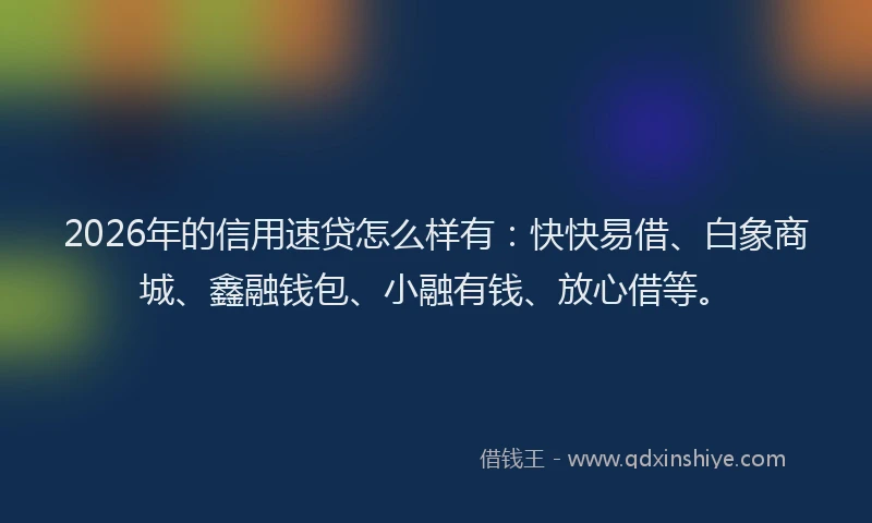 2026年的信用速贷怎么样有：快快易借、白象商城、鑫融钱包、小融有钱、放心借等。