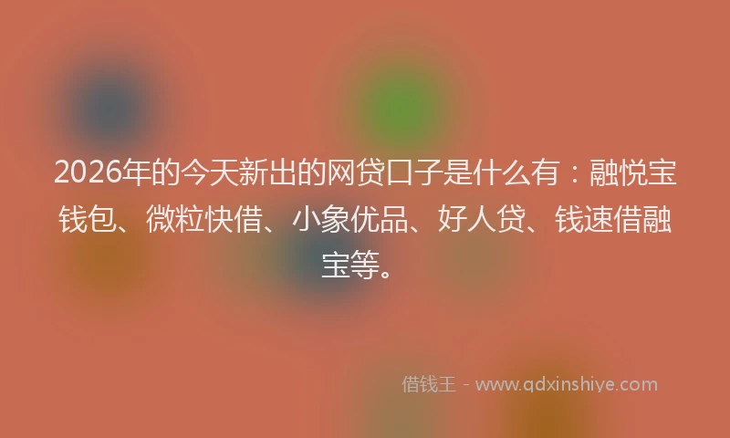 2026年的今天新出的网贷口子是什么有：融悦宝钱包、微粒快借、小象优品、好人贷、钱速借融宝等。