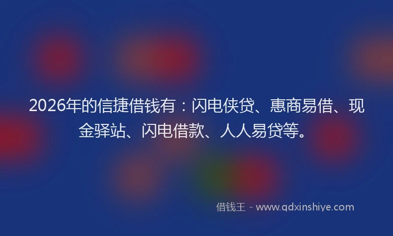2026年的信捷借钱有：闪电侠贷、惠商易借、现金驿站、闪电借款、人人易贷等。