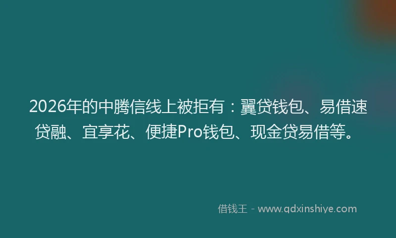 2026年的中腾信线上被拒有：翼贷钱包、易借速贷融、宜享花、便捷Pro钱包、现金贷易借等。