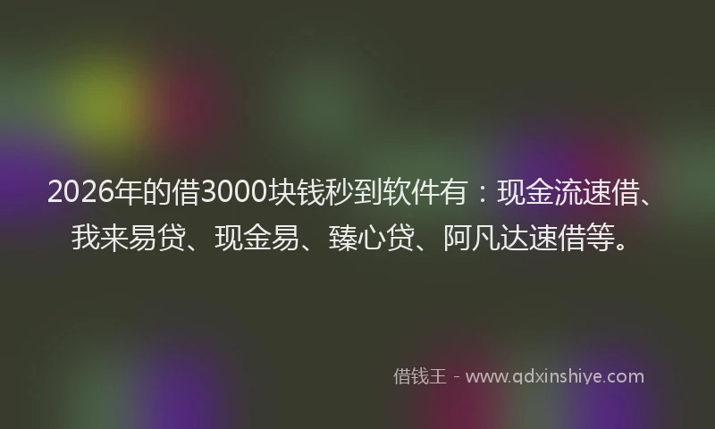 2026年的借3000块钱秒到软件有：现金流速借、我来易贷、现金易、臻心贷、阿凡达速借等。