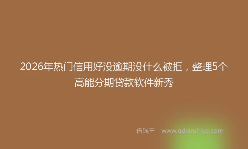 2026年热门信用好没逾期没什么被拒，整理5个高能分期贷款软件新秀