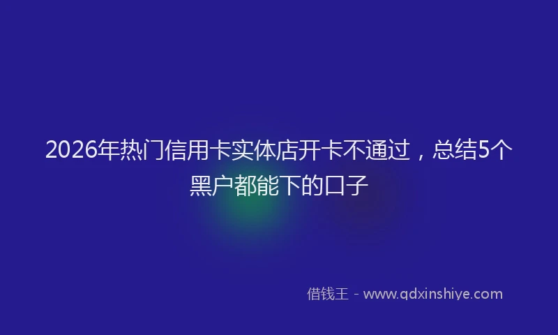 2026年热门信用卡实体店开卡不通过，总结5个黑户都能下的口子