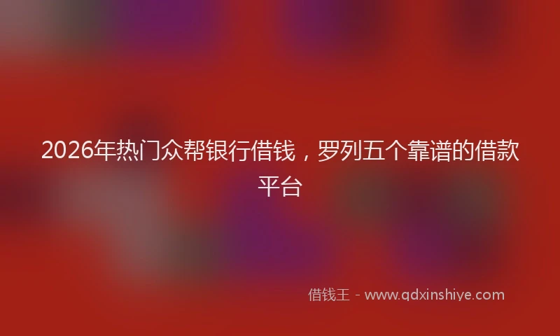 2026年热门众帮银行借钱，罗列五个靠谱的借款平台