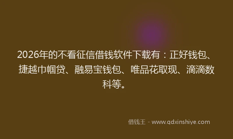 2026年的不看征信借钱软件下载有：正好钱包、捷越巾帼贷、融易宝钱包、唯品花取现、滴滴数科等。