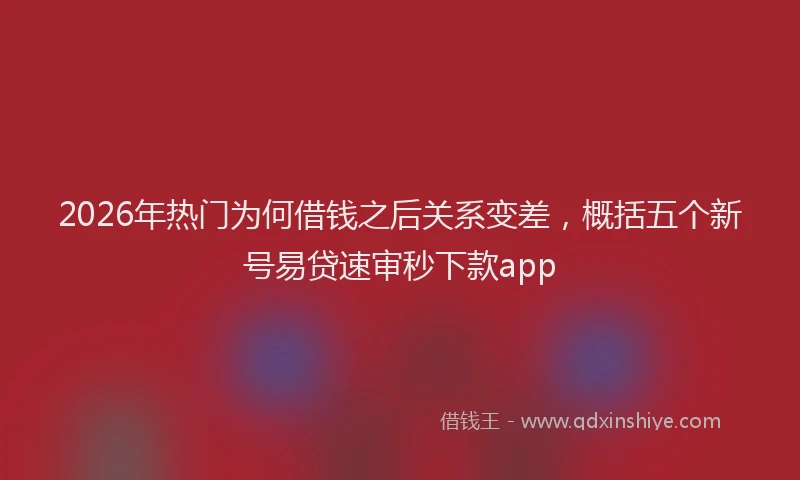 2026年热门为何借钱之后关系变差，概括五个新号易贷速审秒下款app