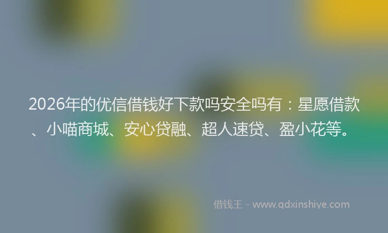 2026年的优信借钱好下款吗安全吗有：星愿借款、小喵商城、安心贷融、超人速贷、盈小花等。
