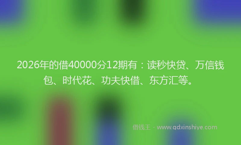 2026年的借40000分12期有：读秒快贷、万信钱包、时代花、功夫快借、东方汇等。