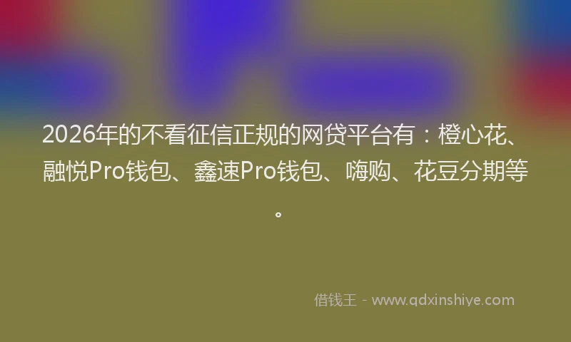 2026年的不看征信正规的网贷平台有：橙心花、融悦Pro钱包、鑫速Pro钱包、嗨购、花豆分期等。