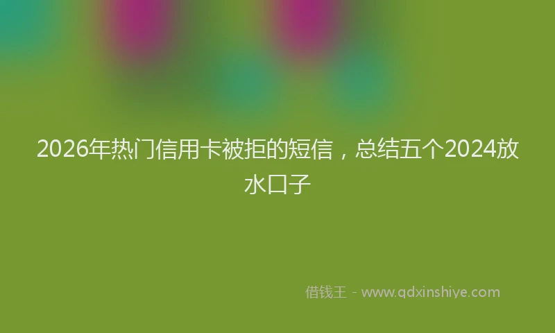 2026年热门信用卡被拒的短信，总结五个2024放水口子