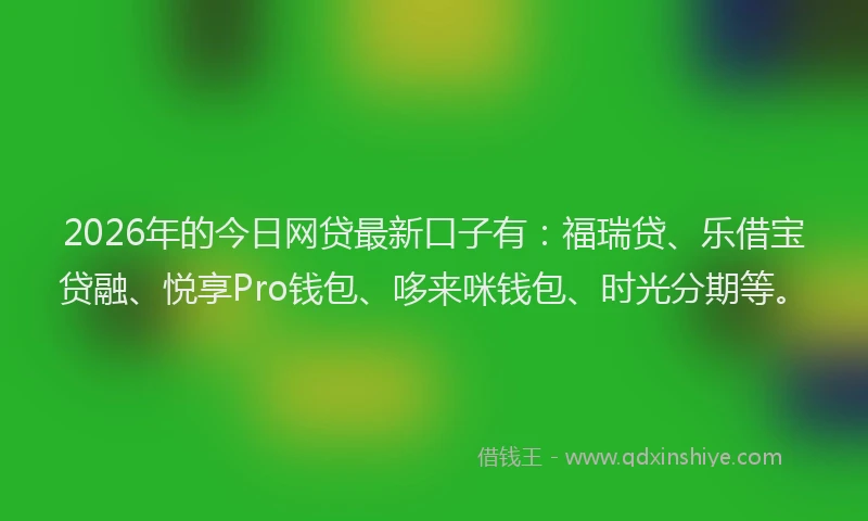 2026年的今日网贷最新口子有：福瑞贷、乐借宝贷融、悦享Pro钱包、哆来咪钱包、时光分期等。