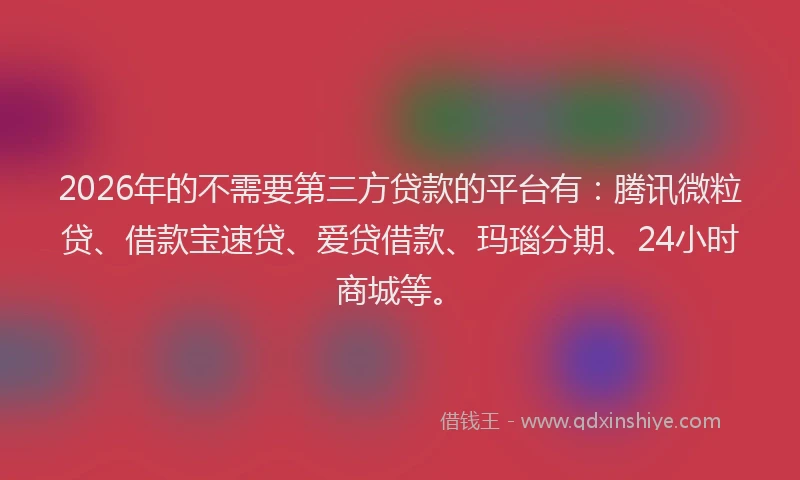 2026年的不需要第三方贷款的平台有：腾讯微粒贷、借款宝速贷、爱贷借款、玛瑙分期、24小时商城等。