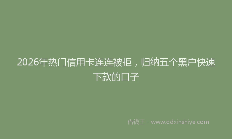 2026年热门信用卡连连被拒，归纳五个黑户快速下款的口子