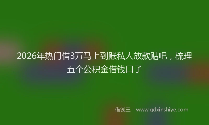 2026年热门借3万马上到账私人放款贴吧，梳理五个公积金借钱口子