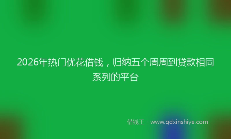 2026年热门优花借钱，归纳五个周周到贷款相同系列的平台